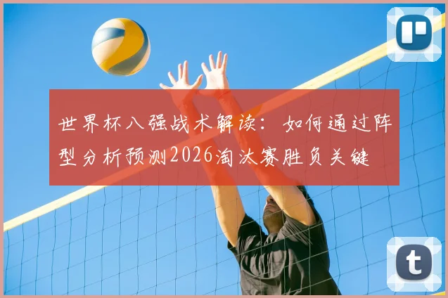 世界杯八强战术解读：如何通过阵型分析预测2026淘汰赛胜负关键