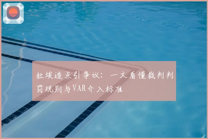杜埃造点引争议：一文看懂裁判判罚规则与VAR介入标准