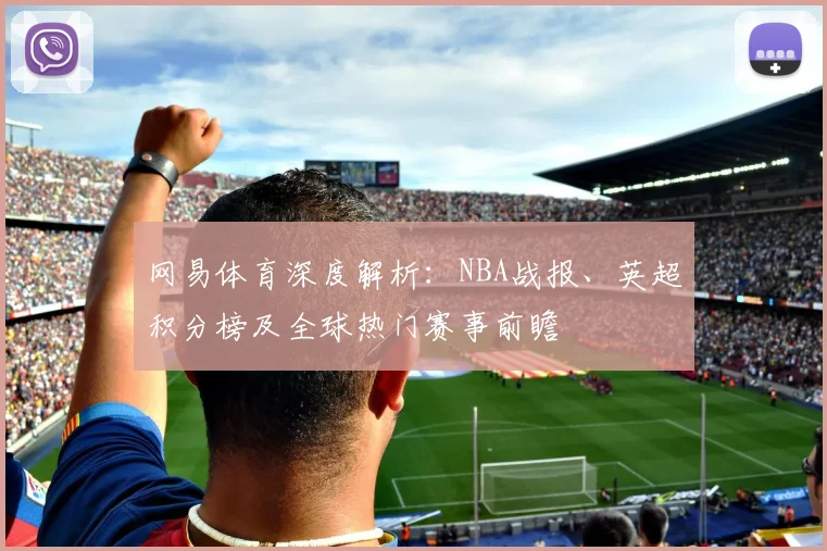网易体育深度解析：NBA战报、英超积分榜及全球热门赛事前瞻