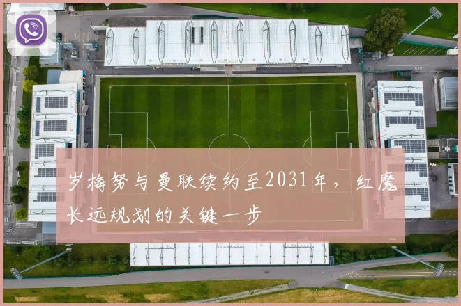 岁梅努与曼联续约至2031年，红魔长远规划的关键一步